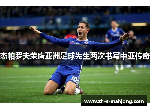 杰帕罗夫荣膺亚洲足球先生两次书写中亚传奇